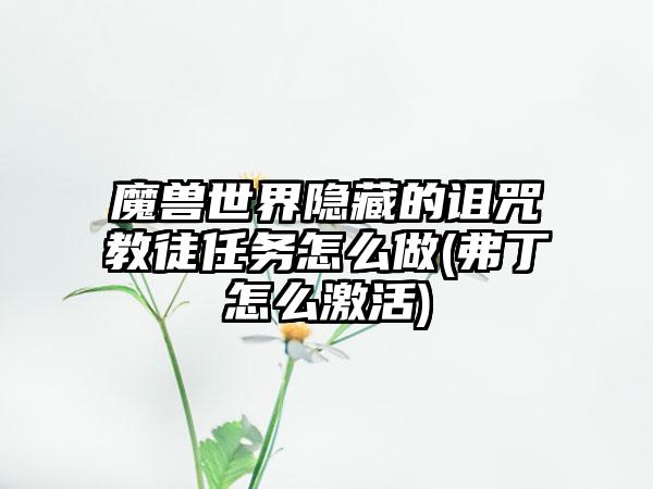 魔兽世界隐藏的诅咒教徒任务怎么做(弗丁怎么激活)
