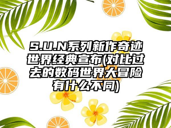 S.U.N系列新作奇迹世界经典宣布(对比过去的数码世界大冒险有什么不同)