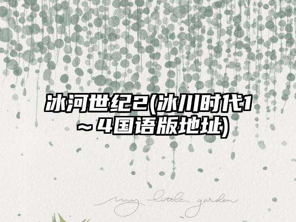 冰河世纪2(冰川时代1～4国语版地址)