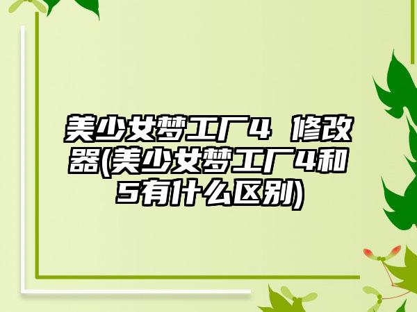 美少女梦工厂4 修改器(美少女梦工厂4和5有什么区别)