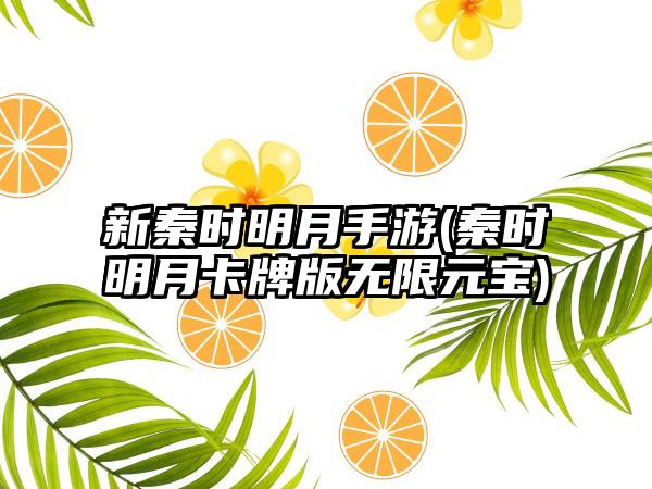 新秦时明月手游(秦时明月卡牌版无限元宝)