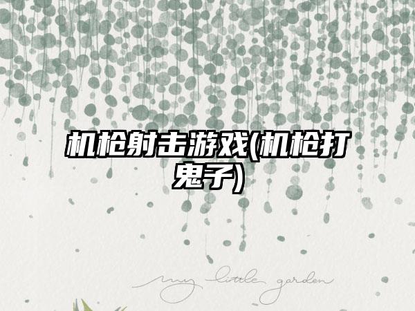 机枪射击游戏(机枪打鬼子)