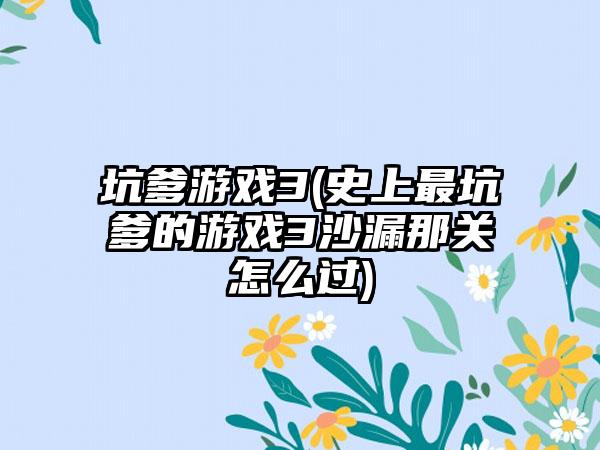 坑爹游戏3(史上最坑爹的游戏3沙漏那关怎么过)