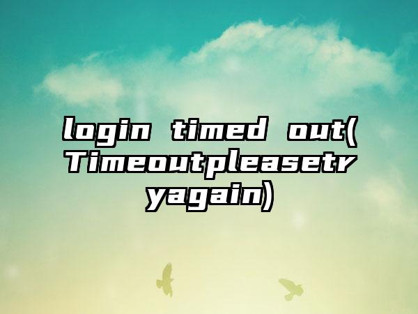 login timed out(Timeoutpleasetryagain)