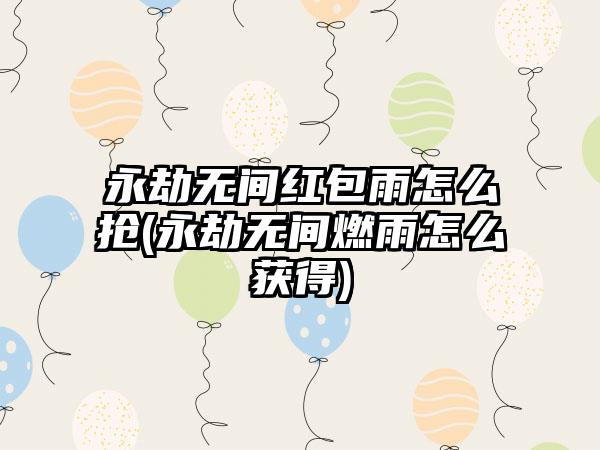 永劫无间红包雨怎么抢(永劫无间燃雨怎么获得)