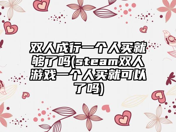 双人成行一个人买就够了吗(steam双人游戏一个人买就可以了吗)
