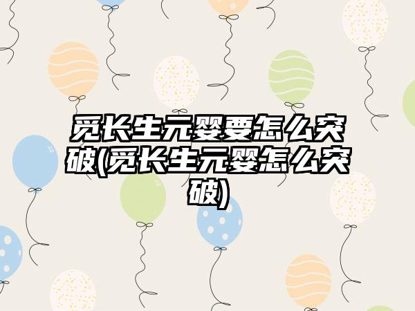 觅长生元婴要怎么突破(觅长生元婴怎么突破)