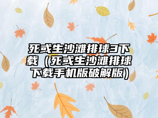 死或生沙滩排球3下载（死或生沙滩排球下载手机版破解版）
