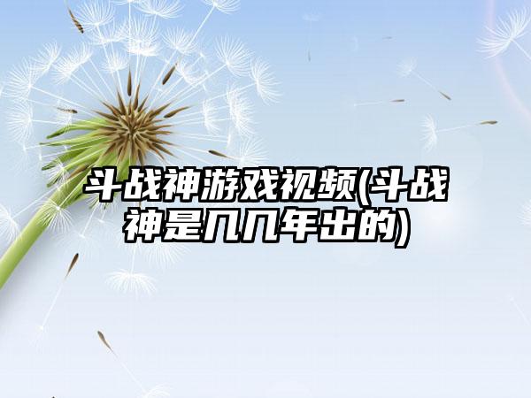 斗战神游戏视频(斗战神是几几年出的)