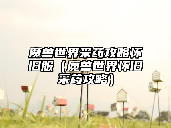 魔兽世界采药攻略怀旧服（魔兽世界怀旧采药攻略）