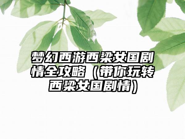 梦幻西游西梁女国剧情全攻略（带你玩转西梁女国剧情）