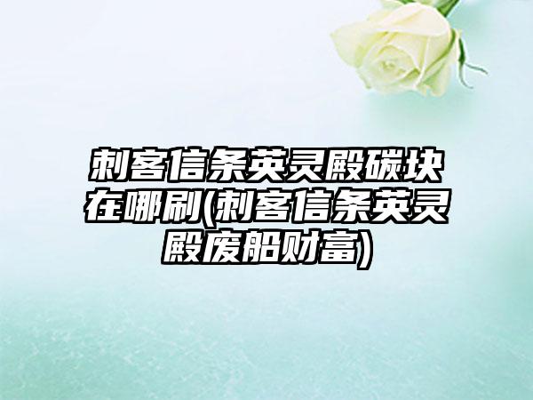 刺客信条英灵殿碳块在哪刷(刺客信条英灵殿废船财富)