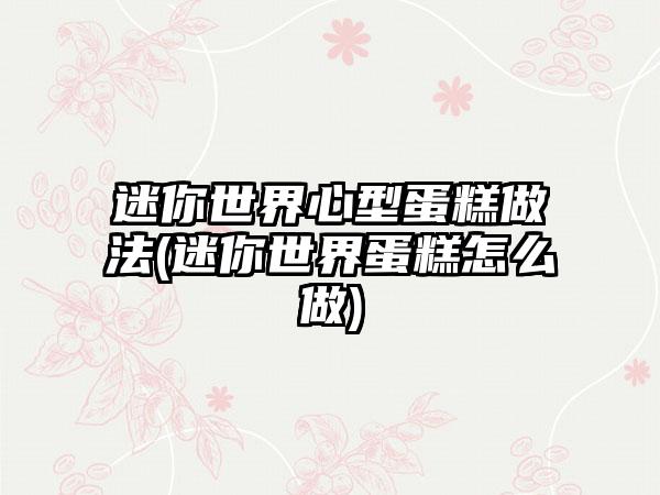 迷你世界心型蛋糕做法(迷你世界蛋糕怎么做)