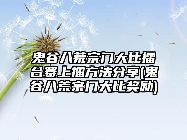 鬼谷八荒宗门大比擂台赛上擂方法分享(鬼谷八荒宗门大比奖励)
