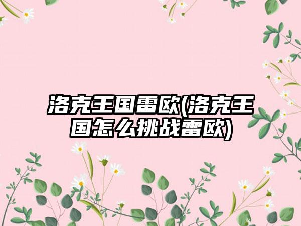 洛克王国雷欧(洛克王国怎么挑战雷欧)