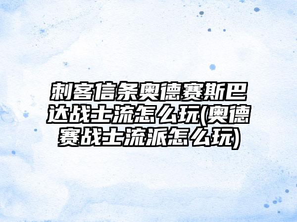 刺客信条奥德赛斯巴达战士流怎么玩(奥德赛战士流派怎么玩)