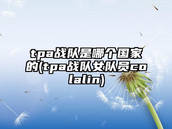 tpa战队是哪个国家的(tpa战队女队员colalin)