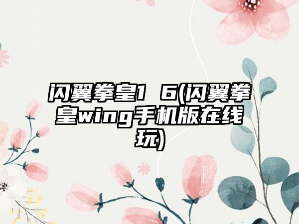 闪翼拳皇1 6(闪翼拳皇wing手机版在线玩)