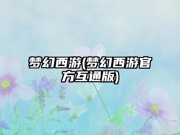 梦幻西游(梦幻西游官方互通版)
