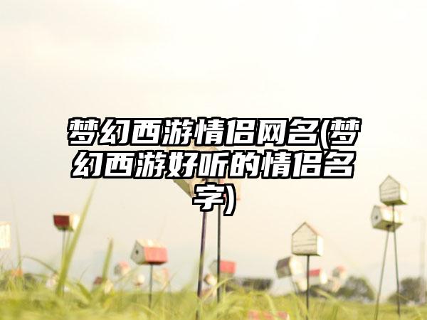 梦幻西游情侣网名(梦幻西游好听的情侣名字)