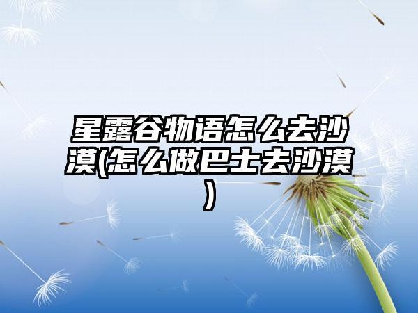 星露谷物语怎么去沙漠(怎么做巴士去沙漠)