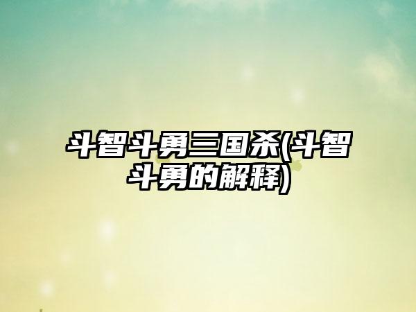 斗智斗勇三国杀(斗智斗勇的解释)