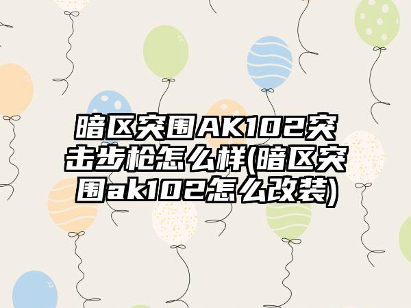 暗区突围AK102突击步枪怎么样(暗区突围ak102怎么改装)