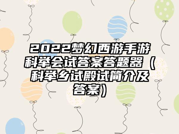2022梦幻西游手游科举会试答案答题器（科举乡试殿试简介及答案）