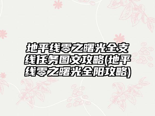 地平线零之曙光全支线任务图文攻略(地平线零之曙光全阳攻略)