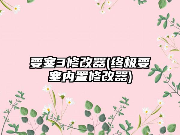 要塞3修改器(终极要塞内置修改器)