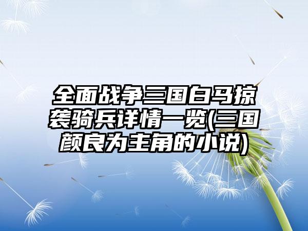 全面战争三国白马掠袭骑兵详情一览(三国颜良为主角的小说)