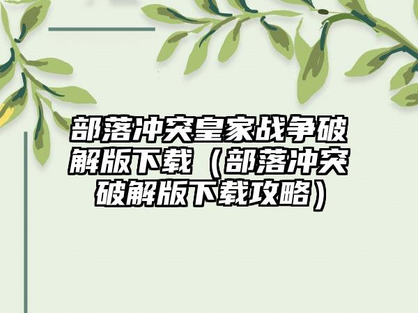 部落冲突皇家战争破解版下载（部落冲突破解版下载攻略）