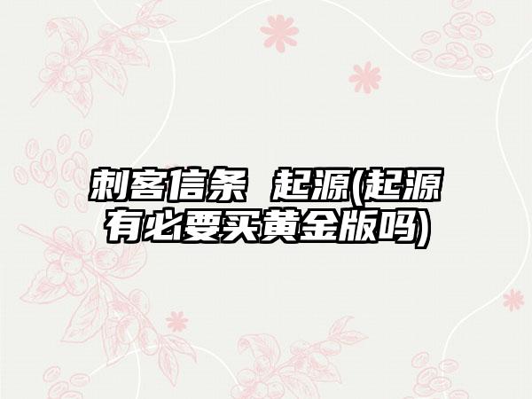 刺客信条 起源(起源有必要买黄金版吗)