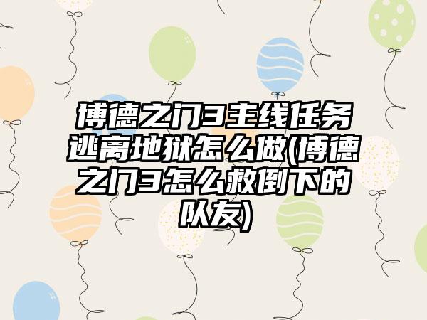 博德之门3主线任务逃离地狱怎么做(博德之门3怎么救倒下的队友)