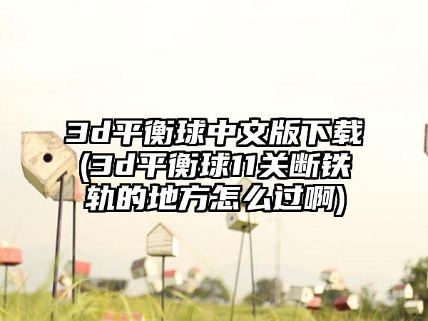 3d平衡球中文版下载(3d平衡球11关断铁轨的地方怎么过啊)
