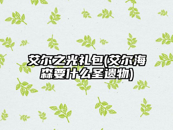 艾尔之光礼包(艾尔海森要什么圣遗物)