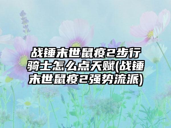 战锤末世鼠疫2步行骑士怎么点天赋(战锤末世鼠疫2强势流派)