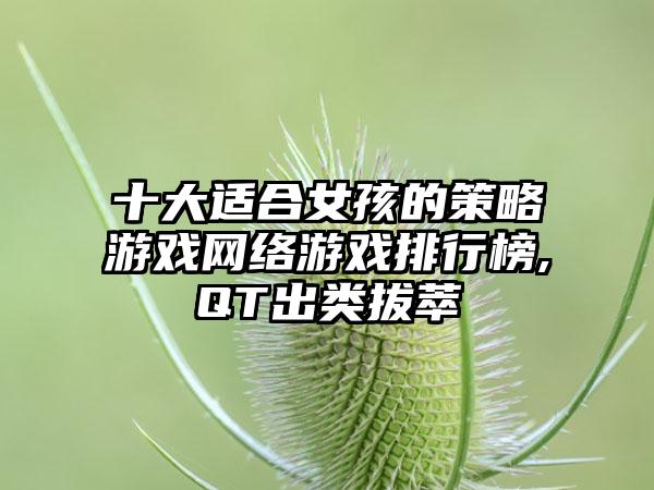 十大适合女孩的策略游戏网络游戏排行榜,QT出类拔萃