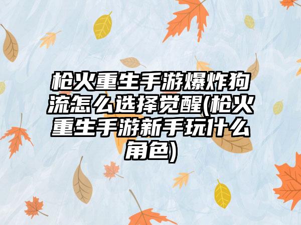 枪火重生手游爆炸狗流怎么选择觉醒(枪火重生手游新手玩什么角色)
