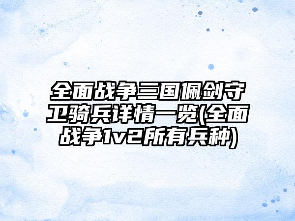 全面战争三国佩剑守卫骑兵详情一览(全面战争1v2所有兵种)