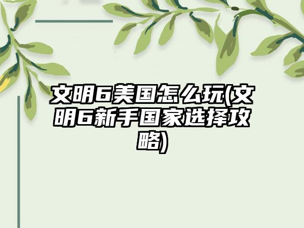 文明6美国怎么玩(文明6新手国家选择攻略)