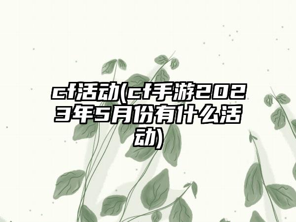 cf活动(cf手游2023年5月份有什么活动)
