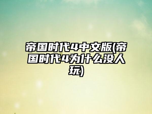 帝国时代4中文版(帝国时代4为什么没人玩)