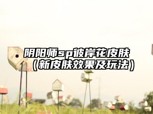 阴阳师sp彼岸花皮肤（新皮肤效果及玩法）