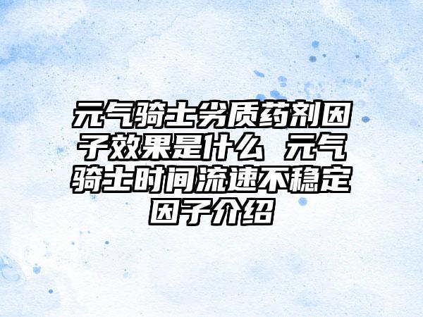 元气骑士劣质药剂因子效果是什么 元气骑士时间流速不稳定因子介绍