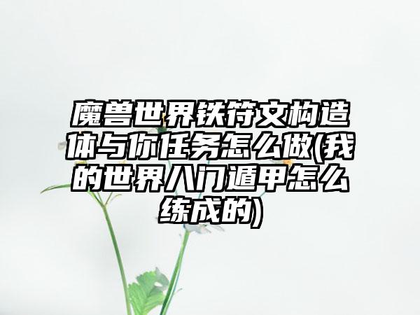 魔兽世界铁符文构造体与你任务怎么做(我的世界八门遁甲怎么练成的)