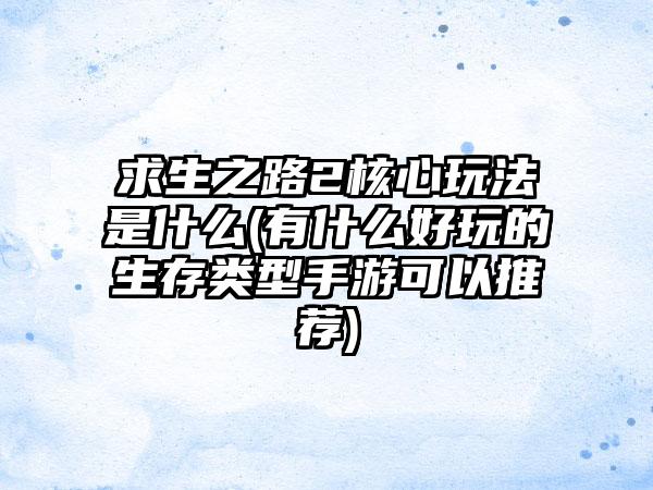 求生之路2核心玩法是什么(有什么好玩的生存类型手游可以推荐)