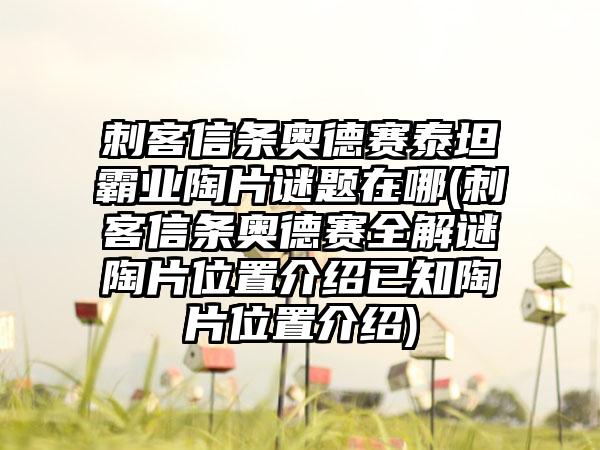 刺客信条奥德赛泰坦霸业陶片谜题在哪(刺客信条奥德赛全解谜陶片位置介绍已知陶片位置介绍)