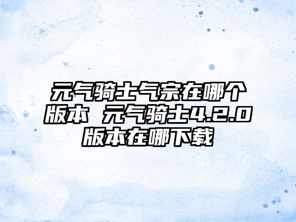 元气骑士气宗在哪个版本 元气骑士4.2.0版本在哪下载
