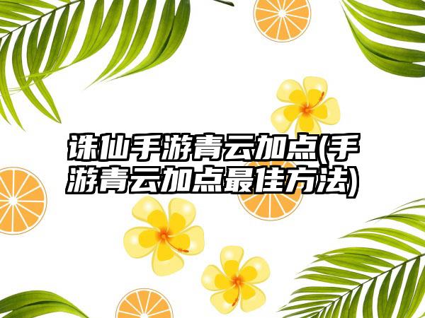 诛仙手游青云加点(手游青云加点最佳方法)